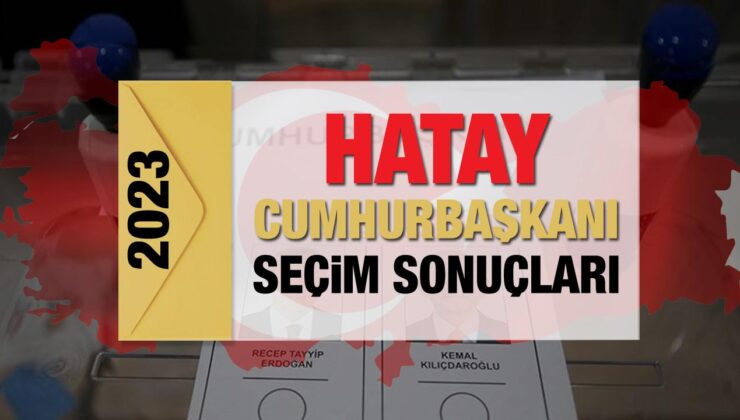 Hatay seçim sonuçları açıklandı! Sarsıntı bölgesinde Erdoğan’ın ve Kılıçdaroğlu’nun oyları…